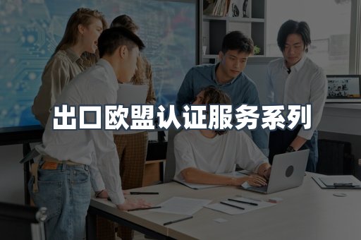 出口欧盟认证服务系列